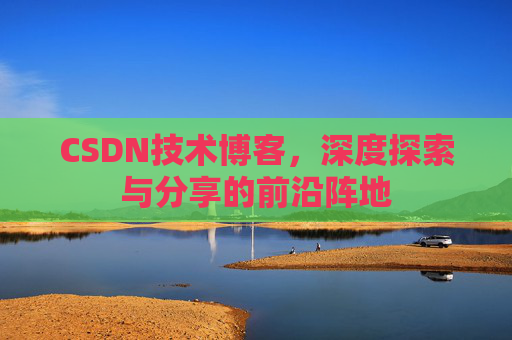 CSDN技术博客，深度探索与分享的前沿阵地
